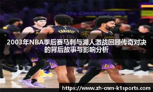 2003年NBA季后赛马刺与湖人激战回顾传奇对决的背后故事与影响分析
